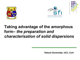 Taking advantage of the amorphous form–  the preparation and characterisation of solid dispersions  Rakesh Dontireddy, UCC, Cork 