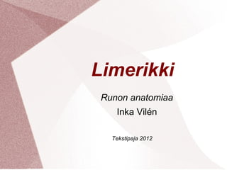 Limerikki
 Runon anatomiaa
    Inka Vilén

   Tekstipaja 2012
 