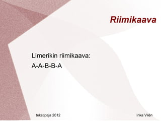 Riimikaava


Limerikin riimikaava:
A-A-B-B-A




 tekstipaja 2012             Inka Vilén
 
