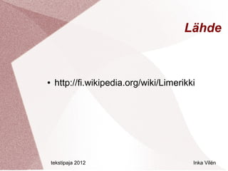 Lähde



●    http://fi.wikipedia.org/wiki/Limerikki




    tekstipaja 2012                       Inka Vilén
 