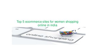 Top 5 ecommerce sites for women shopping
online in india
 
