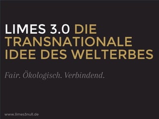 LIMES 3.0 DIE
TRANSNATIONALE
IDEE DES WELTERBES
Fair. Ökologisch. Verbindend.

www.limes3null.de

 