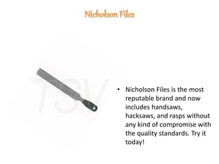 • Nicholson Files is the most
reputable brand and now
includes handsaws,
hacksaws, and rasps without
any kind of compromise with
the quality standards. Try it
today!
 