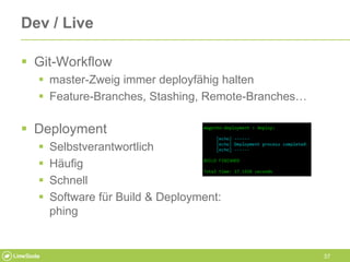 37
Dev / Live
 Git-Workflow
 master-Zweig immer deployfähig halten
 Feature-Branches, Stashing, Remote-Branches…
 Depl...