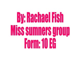 By: Rachael Fish Miss sumners group Form: 10 EG 