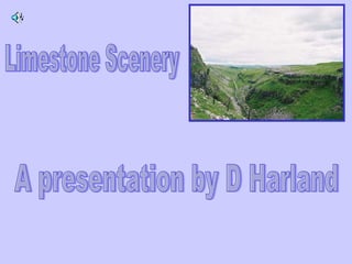 Limestone Scenery A presentation by D Harland 