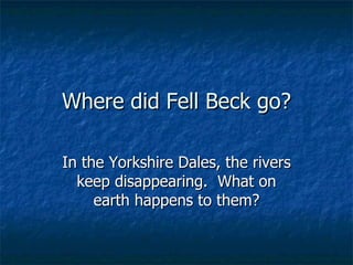 Where did Fell Beck go? In the Yorkshire Dales, the rivers keep disappearing.  What on earth happens to them? 
