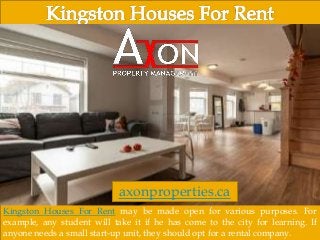 Kingston Houses For Rent may be made open for various purposes. For
example, any student will take it if he has come to the city for learning. If
anyone needs a small start-up unit, they should opt for a rental company.
axonproperties.ca
 