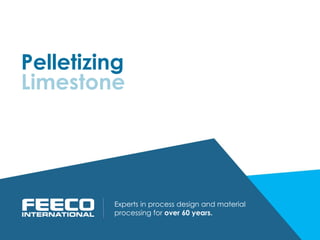Pelletizing
Experts in process design and material
processing for over 60 years.
Limestone
 