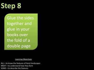 Step 4Colour the rock at the side and below the cave brown Learning ObjectivesALL = to know the features of Karst landscapesMOST = to understand how they formSOME = to describe the features