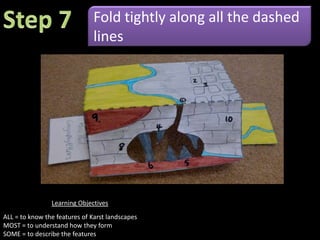 Step 3Colour the land behind the river greenLearning ObjectivesALL = to know the features of Karst landscapesMOST = to understand how they formSOME = to describe the features