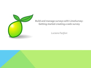 Build and manage surveys with LimeSurvey:
Getting started creating a web-survey
Luciano Fanfoni
 