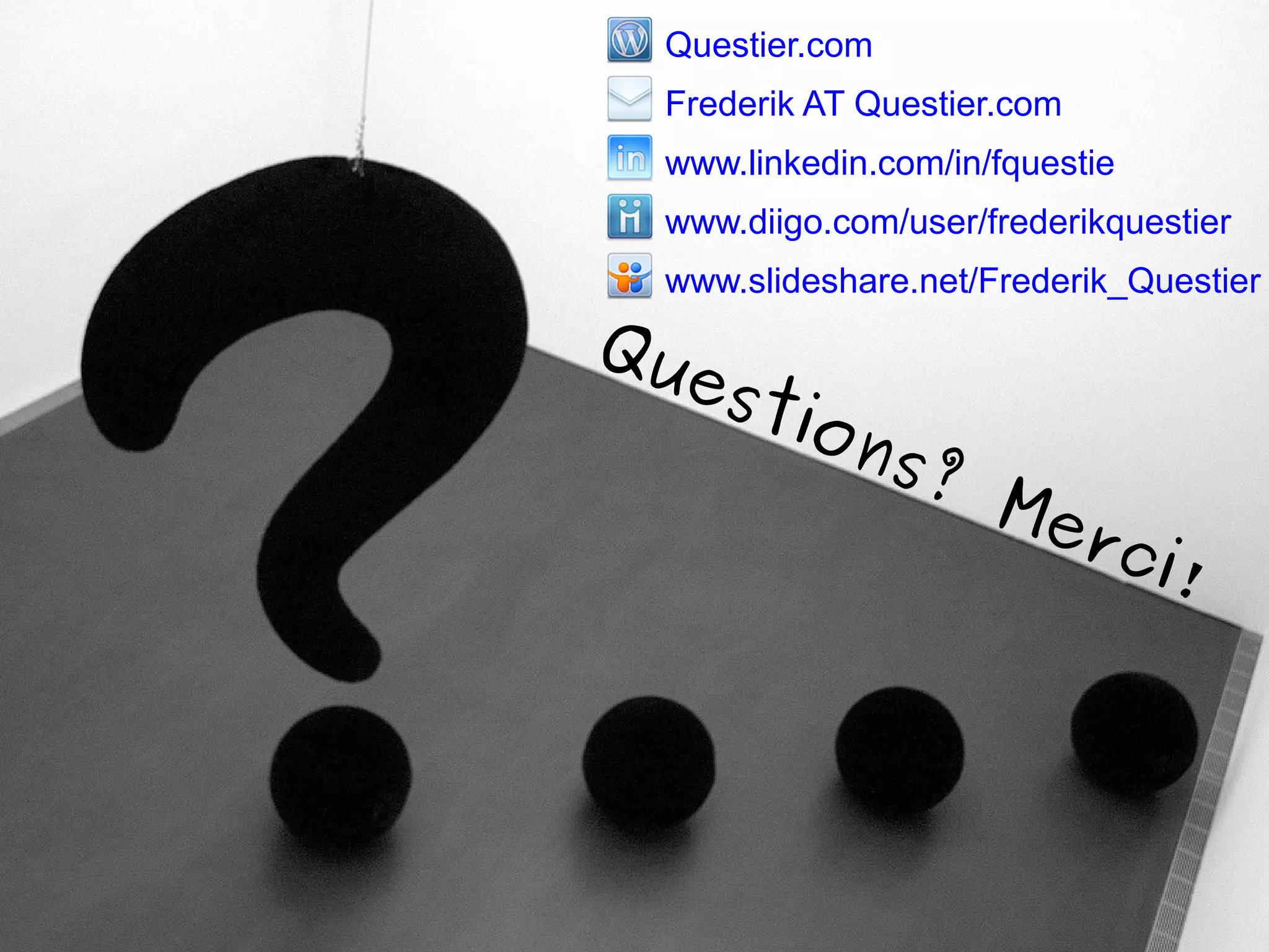Questier.com
Frederik AT Questier.com
www.linkedin.com/in/fquestie
www.diigo.com/user/frederikquestier
www.slideshare.net/Frederik_Questier

Qu
est

ion
s?

Me

rci
!

 