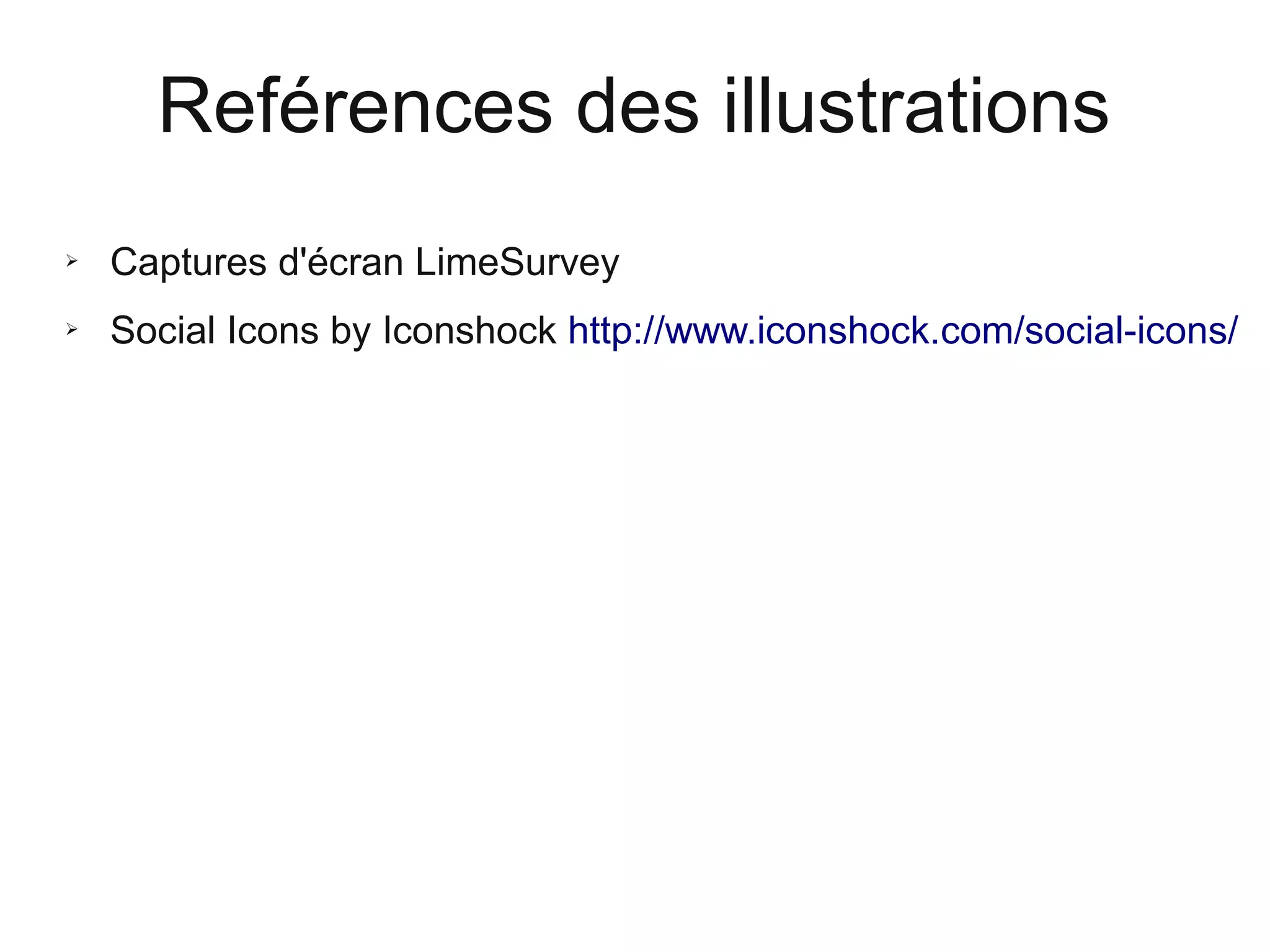 Reférences des illustrations
➢

Captures d'écran LimeSurvey

➢

Social Icons by Iconshock http://www.iconshock.com/social-icons/

 