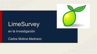LimeSurvey
en la Investigación
Carlos Molina Medrano
 
