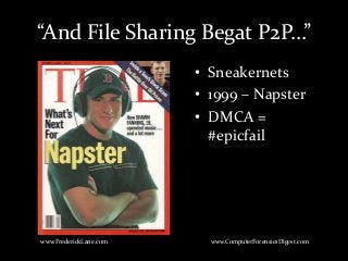 • Sneakernets
• 1999 – Napster
• DMCA =
#epicfail
www.FrederickLane.com www.ComputerForensicsDigest.com
“And File Sharing Begat P2P…”
 