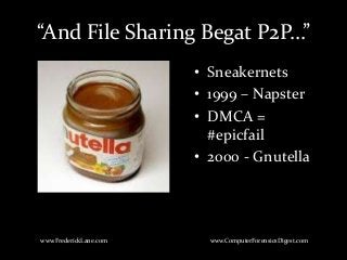 • Sneakernets
• 1999 – Napster
• DMCA =
#epicfail
• 2000 - Gnutella
www.FrederickLane.com www.ComputerForensicsDigest.com
“And File Sharing Begat P2P…”
 