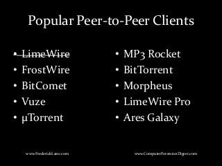 Popular Peer-to-Peer Clients
• LimeWire
• FrostWire
• BitComet
• Vuze
• µTorrent
• MP3 Rocket
• BitTorrent
• Morpheus
• LimeWire Pro
• Ares Galaxy
www.FrederickLane.com www.ComputerForensicsDigest.com
 