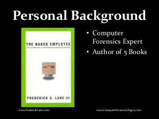 Personal Background
• Computer
Forensics Expert
• Author of 5 Books
www.FrederickLane.com www.ComputerForensicsDigest.com
 