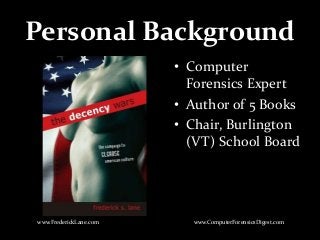 Personal Background
• Computer
Forensics Expert
• Author of 5 Books
• Chair, Burlington
(VT) School Board
www.FrederickLane.com www.ComputerForensicsDigest.com
 