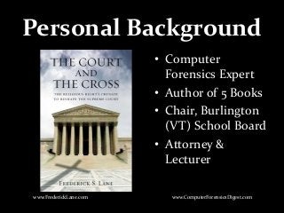 Personal Background
• Computer
Forensics Expert
• Author of 5 Books
• Chair, Burlington
(VT) School Board
• Attorney &
Lecturer
www.FrederickLane.com www.ComputerForensicsDigest.com
 