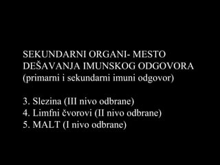 SEKUNDARNI ORGANI- MESTO
DEŠAVANJA IMUNSKOG ODGOVORA
(primarni i sekundarni imuni odgovor)
3. Slezina (III nivo odbrane)
4. Limfni čvorovi (II nivo odbrane)
5. MALT (I nivo odbrane)
 