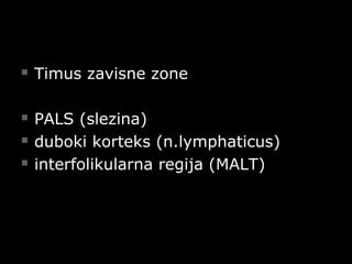  Timus zavisne zoneTimus zavisne zone
 PALS (slezina)PALS (slezina)
 duboki korteks (n.lymphaticus)duboki korteks (n.lymphaticus)
 interfolikularna regija (MALT)interfolikularna regija (MALT)
 