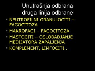 Unutrašnja odbranaUnutrašnja odbrana
druga linija odbranedruga linija odbrane
 NEUTROFILNI GRANULOCITI –NEUTROFILNI GRANULOCITI –
FAGOCITOZAFAGOCITOZA
 MAKROFAGI – FAGOCITOZAMAKROFAGI – FAGOCITOZA
 MASTOCITI – OSLOBADJANJEMASTOCITI – OSLOBADJANJE
MEDIJATORA ZAPALJENJAMEDIJATORA ZAPALJENJA
 KOMPLEMENT, LIMFOCITI...KOMPLEMENT, LIMFOCITI...
 