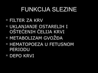 FUNKCIJA SLEZINEFUNKCIJA SLEZINE
 FILTER ZA KRVFILTER ZA KRV
 UKLANJANJE OSTARELIH IUKLANJANJE OSTARELIH I
OŠTEĆENIH ĆELIJA KRVIOŠTEĆENIH ĆELIJA KRVI
 METABOLIZAM GVOŽĐAMETABOLIZAM GVOŽĐA
 HEMATOPOEZA U FETUSNOMHEMATOPOEZA U FETUSNOM
PERIODUPERIODU
 DEPO KRVIDEPO KRVI
 