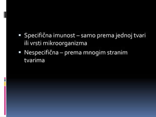  Specifična imunost – samo prema jednoj tvari

ili vrsti mikroorganizma
 Nespecifična – prema mnogim stranim
tvarima

 