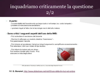 inquadriamo criticamente la questione
                 2/2




Rif. G. Bonaiuti: http://www.slideshare.net/rob55/uso-della-lim-luci-ed-ombre
 
