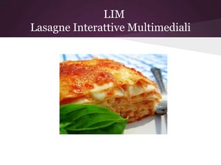 LIM
Lasagne Interattive Multimediali
 