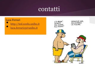 contatti
Luca Ferrari
•  http://ted.scedu.unibo.it
•  luca.ferrari15@unibo.it
 