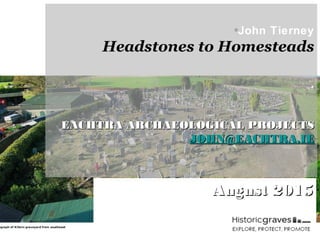 ◦John Tierney
Headstones to Homesteads
.
EACHTRA ARCHAEOLOGICAL PROJECTSEACHTRA ARCHAEOLOGICAL PROJECTS
JOHN@EACHTRA.IEJOHN@EACHTRA.IE
August 2015August 2015
 
