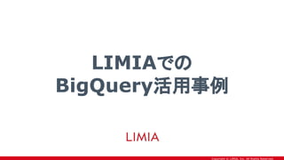 Copyright © LIMIA, Inc. All Rights Reserved.
LIMIAでの
BigQuery活用事例
 