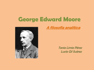 George Edward Moore
        A filosofía analítica




               Tania Limia Pérez
                 Lucía Gil Suárez
 