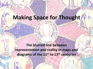 Making Space for Thought The blurred line between representation and reality in maps and diagrams of the 11 th  to 13 th  centuries 