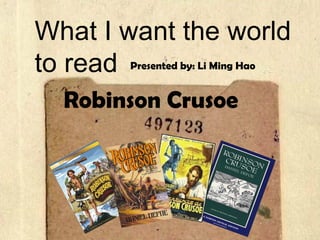 What I want the world to read Robinson Crusoe Presented by: Li Ming Hao 