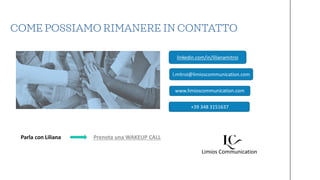 COME POSSIAMO RIMANERE IN CONTATTO
linkedin.com/in/lilianamitroi
+39 348 3151637
l.mitroi@limioscommunication.com
Limios C...
