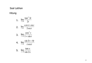 20
Soal Latihan
t
t
t sin1
cos
lim
2
0 
t
tt
t sec2
sincot
lim
0


t
t
t 2
3tan
lim
2
0
tt
tt
t sec
43sin
lim
0


Hitung
1.
2.
3.
4.
x
x
x 2sin
tan
lim
0
5.
 