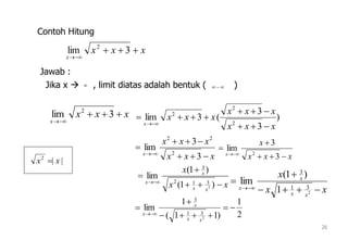  
xxx
x


3lim 2
)
3
3
(3lim
2
2
2
xxx
xxx
xxx
x




26
Contoh Hitung
xxx
x


3lim 2
Jawab :
Jika x  , limit diatas adalah bentuk ( )
xxx
xxx
x




3
3
lim
2
22
xxx
x
x




3
3
lim
2
xx
x
xx
x
x




)1(
)1(
lim
2
312
3
||2
xx 
xx
x
xx
x
x 



2
31
3
1
)1(
lim
2
1
)11(
1
lim
2
31
3





xx
x
x
 