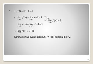 24
c. 3
1
2
)
2
( 2



f
-
- 3
1
lim
)
(
lim
2
2


 



x
x
f
x
x
3
1
lim
)
(
lim 2
2
2


 



x
x
f
x
x
3
)
(
lim
2


x
f
x
)
2
(
)
(
lim
2
f
x
f
x


-
Karena semua syarat dipenuhi  f(x) kontinu di x=2
 