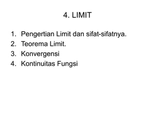 4. LIMIT
1. Pengertian Limit dan sifat-sifatnya.
2. Teorema Limit.
3. Konvergensi
4. Kontinuitas Fungsi
 