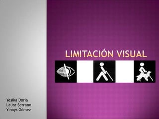 Limitación visual   Yesika Doria  Laura Serrano Yinays Gómez 