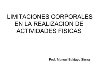 LIMITACIONES CORPORALES EN LA REALIZACION DE ACTIVIDADES FISICAS Prof. Manuel Baldayo Sierra 