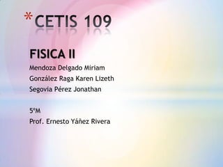 *
FISICA II
Mendoza Delgado Miriam
González Raga Karen Lizeth
Segovia Pérez Jonathan


5ºM
Prof. Ernesto Yáñez Rivera
 