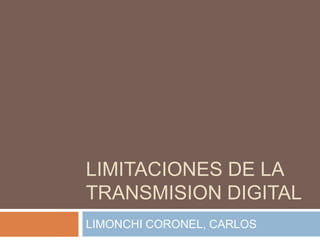 LIMITACIONES DE LA
TRANSMISION DIGITAL
LIMONCHI CORONEL, CARLOS
 