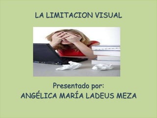 LA LIMITACION VISUAL

Presentado por:
ANGÉLICA MARÍA LADEUS MEZA

 