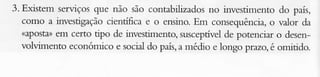 3. Existem serviçosque não são contabiïzadosno investimento do país,
como a investigaçãocientífica e o ensino. Em consequência,o lalor da
(apost) em certo tipo de investimento,susceptívelde potenciar o desenvolvimento económico e social do pú, a médio e longo pnzo, é omitido.

 