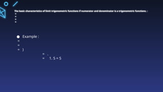 The basic characteristics of limit trigonometric functions if numerator and denominator is a trigonometric functions. :
=
=
=
=
● Example :
=
=
= )
= .
= 1. 5 = 5
 